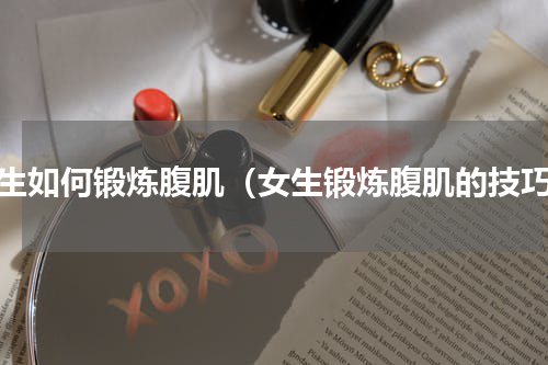 女生如何锻炼腹肌（女生锻炼腹肌的技巧）