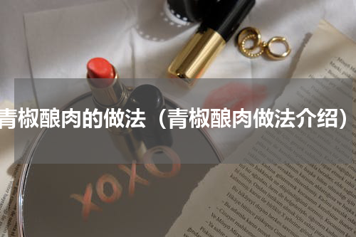青椒酿肉的做法（青椒酿肉做法介绍）