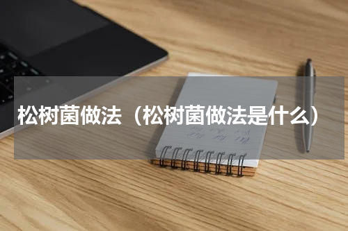 松树菌做法（松树菌做法是什么）