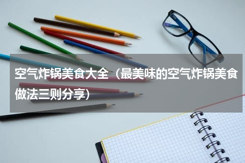 空气炸锅美食大全（最美味的空气炸锅美食做法三则分享）
