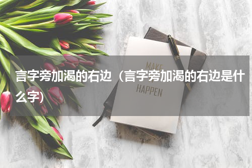 言字旁加渴的右边（言字旁加渴的右边是什么字）