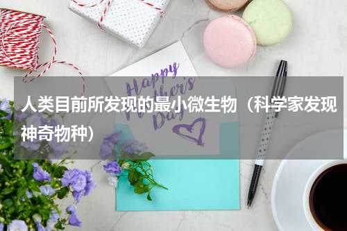 人类目前所发现的最小微生物（科学家发现神奇物种）