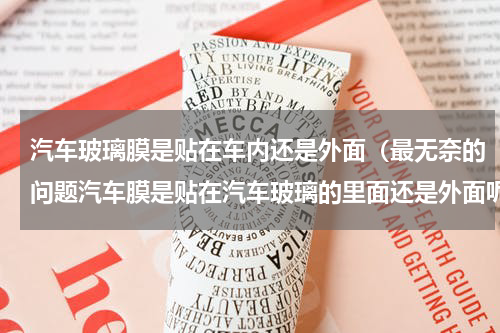 汽车玻璃膜是贴在车内还是外面（最无奈的问题汽车膜是贴在汽车玻璃的里面还是外面呢）