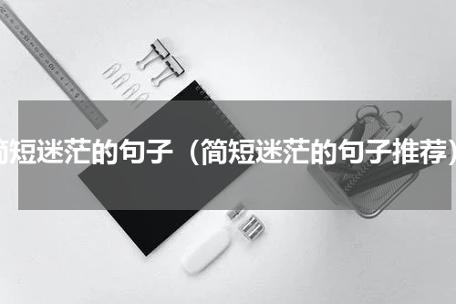 简短迷茫的句子（简短迷茫的句子推荐）