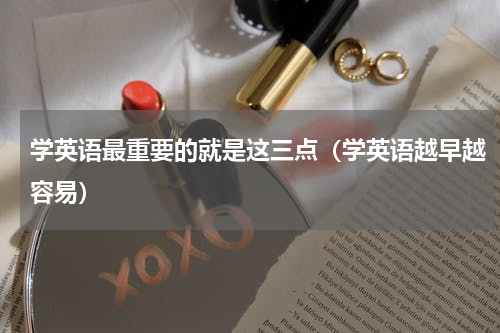 学英语最重要的就是这三点（学英语越早越容易）