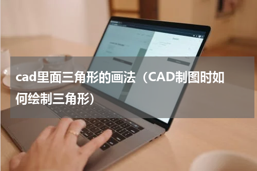 cad里面三角形的画法（CAD制图时如何绘制三角形）
