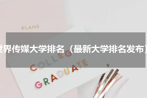 世界传媒大学排名（最新大学排名发布）