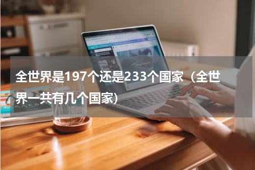 全世界是197个还是233个国家（全世界一共有几个国家）