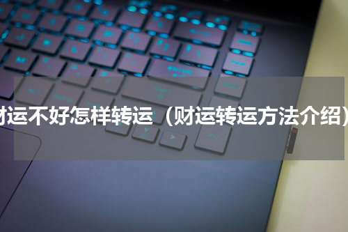 财运不好怎样转运（财运转运方法介绍）