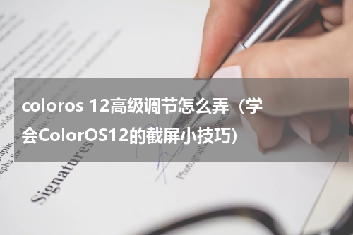 coloros 12高级调节怎么弄（学会ColorOS12的截屏小技巧）
