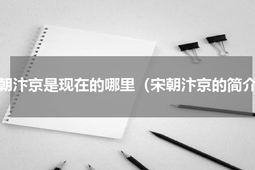宋朝汴京是现在的哪里（宋朝汴京的简介）
