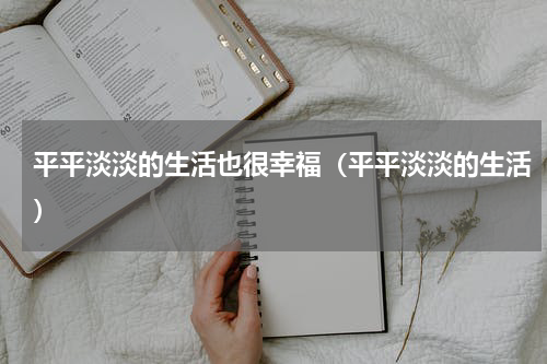 平平淡淡的生活也很幸福（平平淡淡的生活）