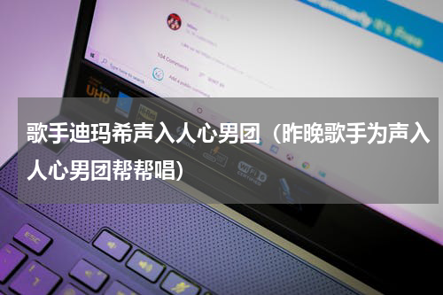 歌手迪玛希声入人心男团（昨晚歌手为声入人心男团帮帮唱）