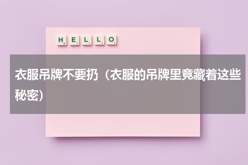 衣服吊牌不要扔（衣服的吊牌里竟藏着这些秘密）