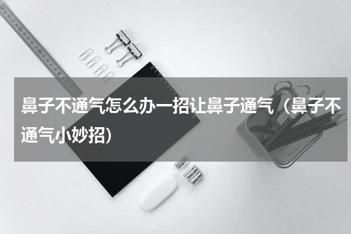 鼻子不通气怎么办一招让鼻子通气（鼻子不通气小妙招）