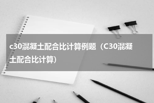c30混凝土配合比计算例题（C30混凝土配合比计算）