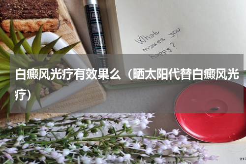 白癜风光疗有效果么（晒太阳代替白癜风光疗）