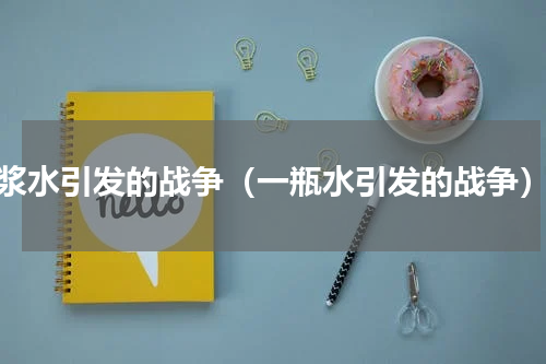 浆水引发的战争（一瓶水引发的战争）