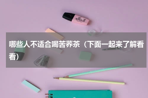 哪些人不适合喝苦荞茶（下面一起来了解看看）