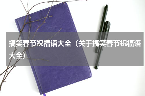 搞笑春节祝福语大全（关于搞笑春节祝福语大全）