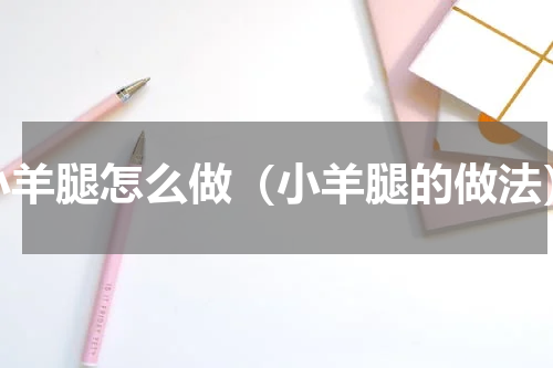 小羊腿怎么做（小羊腿的做法）