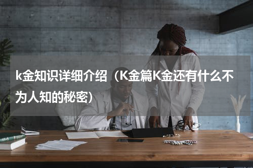 k金知识详细介绍（K金篇K金还有什么不为人知的秘密）