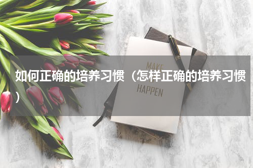 如何正确的培养习惯（怎样正确的培养习惯）