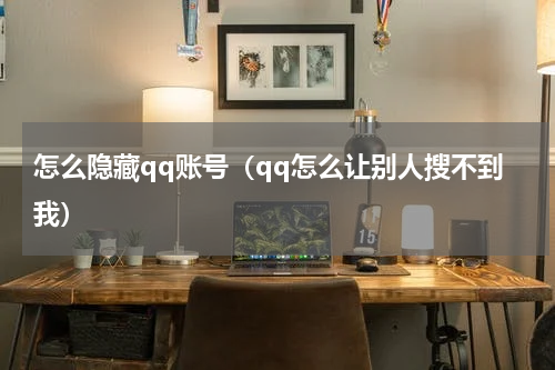 怎么隐藏qq账号（qq怎么让别人搜不到我）