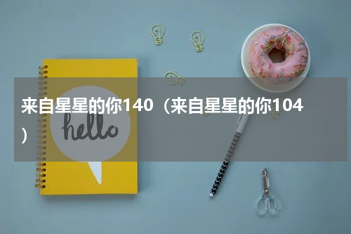 来自星星的你140（来自星星的你104）