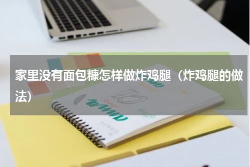 家里没有面包糠怎样做炸鸡腿（炸鸡腿的做法）