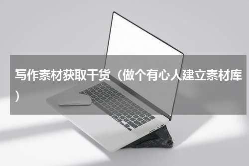 写作素材获取干货（做个有心人建立素材库）