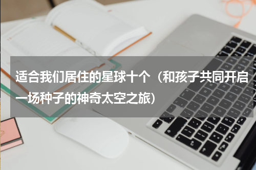 适合我们居住的星球十个（和孩子共同开启一场种子的神奇太空之旅）