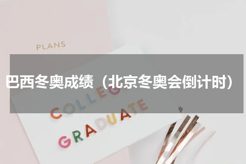 巴西冬奥成绩（北京冬奥会倒计时）