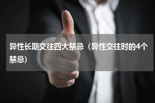 异性长期交往四大禁忌（异性交往时的4个禁忌）