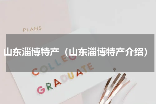 山东淄博特产（山东淄博特产介绍）