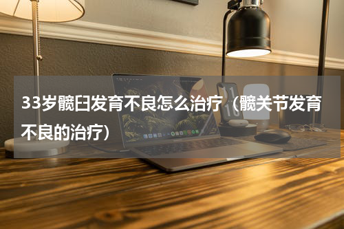 33岁髋臼发育不良怎么治疗（髋关节发育不良的治疗）