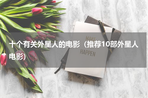 十个有关外星人的电影（推荐10部外星人电影）
