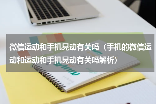 微信运动和手机晃动有关吗（手机的微信运动和运动和手机晃动有关吗解析）