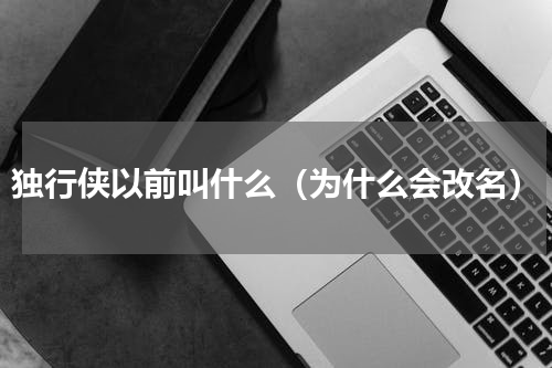 独行侠以前叫什么（为什么会改名）