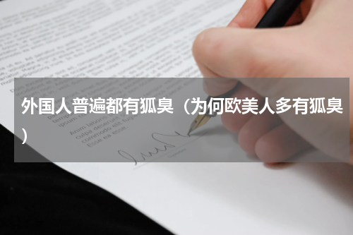 外国人普遍都有狐臭（为何欧美人多有狐臭）