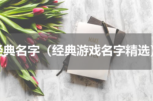 经典名字（经典游戏名字精选）