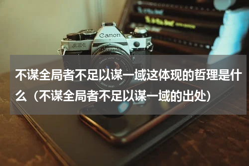 不谋全局者不足以谋一域这体现的哲理是什么（不谋全局者不足以谋一域的出处）