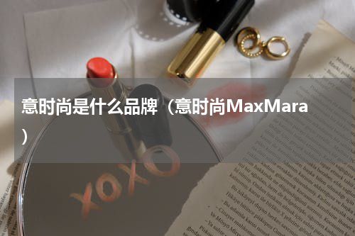 意时尚是什么品牌（意时尚MaxMara）