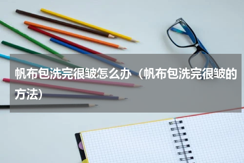 帆布包洗完很皱怎么办（帆布包洗完很皱的方法）