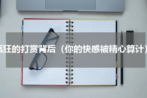 疯狂的打赏背后（你的快感被精心算计）