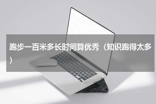 跑步一百米多长时间算优秀（知识跑得太多）