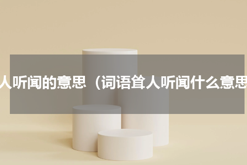 耸人听闻的意思（词语耸人听闻什么意思）