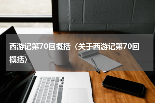 西游记第70回概括（关于西游记第70回概括）