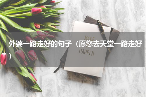 外婆一路走好的句子（愿您去天堂一路走好）
