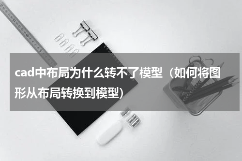 cad中布局为什么转不了模型（如何将图形从布局转换到模型）